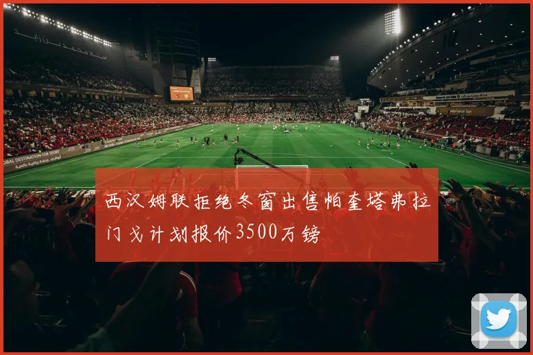 西汉姆联拒绝冬窗出售帕奎塔弗拉门戈计划报价3500万镑