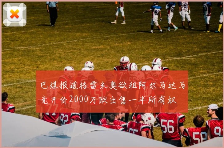 巴媒报道格雷米奥欲租阿尔马达马竞开价2000万欧出售一半所有权