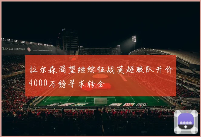 拉尔森渴望继续征战英超狼队开价4000万镑寻求转会