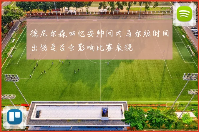 德尼尔森回忆安帅问内马尔短时间出场是否会影响比赛表现