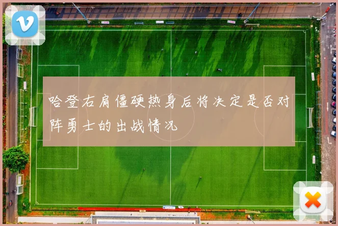 哈登右肩僵硬热身后将决定是否对阵勇士的出战情况