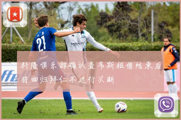 科隆俱乐部确认查韦斯租借结束后将回归拜仁不进行买断