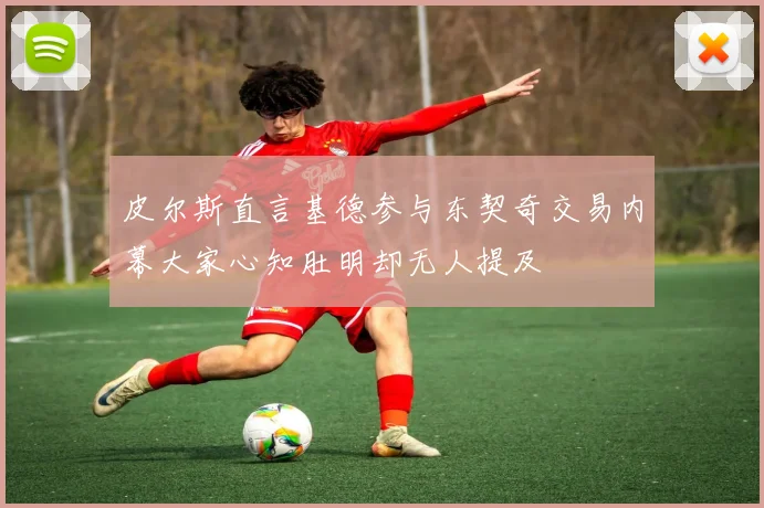 皮尔斯直言基德参与东契奇交易内幕大家心知肚明却无人提及